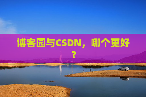 博客园与CSDN，哪个更好？